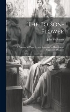 The Poison-flower; a Phantasy in Three Scenes, Suggested by Hawthorne's Rappacini's Daughter - Todhunter, John
