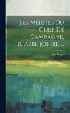 Les Mérites Du Curé De Campagne, [l'abbé Joffre]...