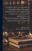 Comentario Académico Y Forense Del Délebre Jurisconsulto Arnaldo Vinnio À Los Cuatro Libros De Las Instituciones Imperiales De Justiniano, Volume 2...