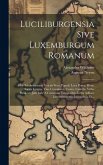 Luciliburgensia Sive Luxemburgum Romanum: Hoc Est Arduennae Veteris Situs, Populi, Loca Prisca, Ritus, Sacra, Lingua, Viae Consulares, Castra, Castell