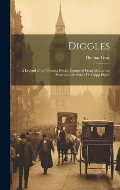 Diggles: A Legend of the Victoria Docks; Compiled From Mss. in the Possession of Arthur De Cripp Elgate - Gray, Thomas