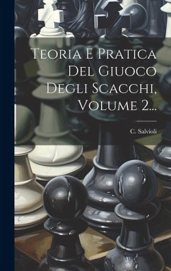 Teoria E Pratica Del Giuoco Degli Scacchi, Volume 2... - Salvioli, C.