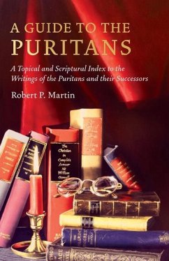 A Guide to the Puritans: A Topical and Scriptural Index to the Writings of the Puritans and Their Successors - Martin, Robert P.