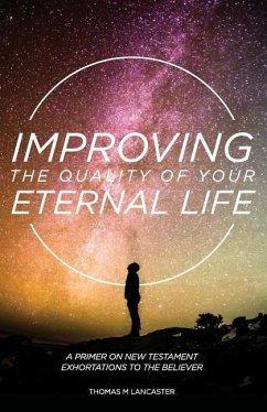 Improving the Quality of Your Eternal Life: A Primer on New Testament Exhortations to the Believer - Lancaster, Thomas M.