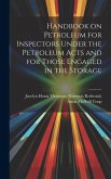Handbook on Petroleum for Inspectors Under the Petroleum Acts and for Those Engaged in the Storage
