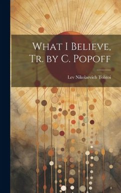 What I Believe, Tr. by C. Popoff - Tolstoi, Lev Nikolaevich