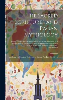 The Sacred Scriptures and Pagan Mythology: an Inaugural Address Delivered at Easton, Pa., July 23, 1851 .. - Burrowes, George