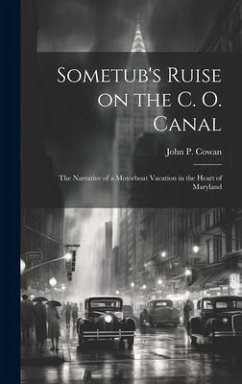 Sometub's Ruise on the C. O. Canal; the Narrative of a Motorboat Vacation in the Heart of Maryland - Cowan, John P.