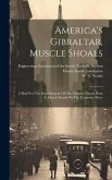 America's Gibraltar, Muscle Shoals: A Brief For The Establishment Of Our National Nitrate Plant At Muscle Shoals On The Tennessee River