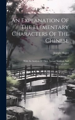 An Explanation Of The Elementary Characters Of The Chinese: With An Analysis Of Their Ancient Symbols And Hieroglyphics - Hager, Joseph