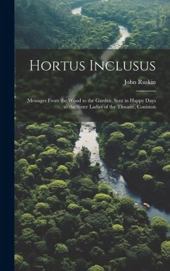 Hortus Inclusus: Messages from the Wood to the Garden, Sent in Happy Days to the Sister Ladies of the Thwaite, Coniston - Ruskin, John