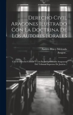 Derecho Civil Aragones Ilustrado Con La Doctrina De Los Autores Forales: Con El Derecho Comun Y Con La Jurisprudencia Aragonesa Del Tribunal Supremo D - (Kingdom), Aragon