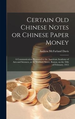 Certain old Chinese Notes or Chinese Paper Money: A Communication Presented to the American Academy of Arts and Sciences, at 28 Newbury Street, Boston - Davis, Andrew Mcfarland