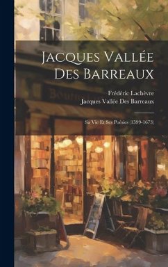 Jacques Vallée Des Barreaux: Sa Vie Et Ses Poésies (1599-1673) - Lachèvre, Frédéric; Barreaux, Jacques Vallée Des