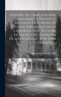 Histoire De L'abbé Joachim, Surnommé Le Prophète, Religieux De L'ordre De Cîteaux, Fondateur De La Congrégation De Flore En Italie, Avec L'analyse De - Gervaise, Armand François