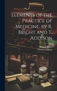 Elements of the Practice of Medicine, by R. Bright and T. Addison - Addison, Thomas; Bright, Richard