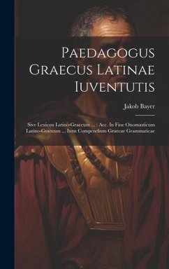 Paedagogus Graecus Latinae Iuventutis: Sive Lexicon Latino-graecum ...: Acc. In Fine Onomasticum Latino-graecum ... Item Compendium Graecae Grammatica - Bayer, Jakob