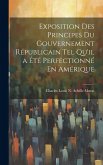 Exposition Des Principes Du Gouvernement Républicain Tel Qu'il a Été Perfectionné En Amérique