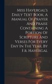 Miss Havergal's Daily Text Book, A Manual Of Prayer And Praise Containing A Portion Of Scripture And Verses For Every Day In The Year, By F.r. Haverga