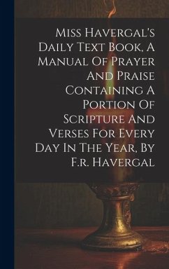 Miss Havergal's Daily Text Book, A Manual Of Prayer And Praise Containing A Portion Of Scripture And Verses For Every Day In The Year, By F.r. Haverga - Anonymous