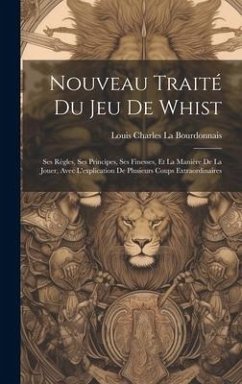 Nouveau Traité Du Jeu De Whist: Ses Règles, Ses Principes, Ses Finesses, Et La Manière De La Jouer, Avec L'explication De Plusieurs Coups Extraordinai - La Bourdonnais, Louis Charles