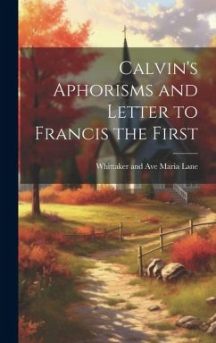 Calvin's Aphorisms and Letter to Francis the First - And Ave Maria Lane, Whittaker