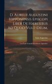 D. Aurelii Augustini Hipponensis Episcopi Liber De Hæresibus Ad Quod-vult-deum,: Una Cum Gennadii Massiliensis Appendice