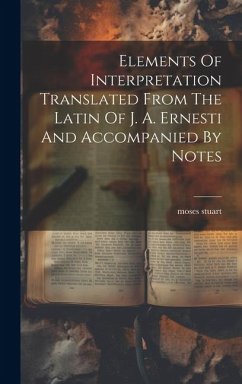 Elements Of Interpretation Translated From The Latin Of J. A. Ernesti And Accompanied By Notes - Stuart, Moses
