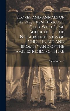 Cover Scores and Annals of the West Kent Cricket Club. With Some Account of the Neighbourhoods of Chislehurst and Bromley and of the Families Residing There