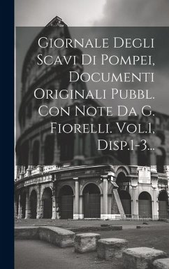 Giornale Degli Scavi Di Pompei, Documenti Originali Pubbl. Con Note Da G. Fiorelli. Vol.1, Disp.1-3... - Anonymous