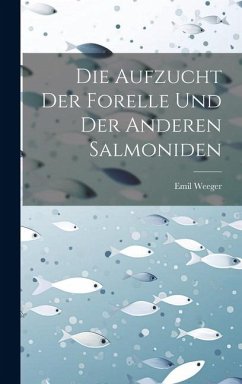 Die Aufzucht Der Forelle Und Der Anderen Salmoniden - Weeger, Emil