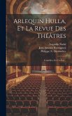 Arlequin Hulla, Et La Revue Des Théâtres: Comédies, En Un Acte...