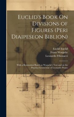 Euclid's Book On Divisions of Figures (peri Diaipeseon Biblion): With a Restoration Based on Woepcke's Text and on the Practica Geometriae of Leonardo - Woepcke, Franz; Fibonacci, Leonardo; Euclid, Euclid