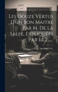 Les Douze Vertus D'un Bon Maitre Par M. De La Salle, Expliquées Par Le F...... - F. S. C., Frère Agathon