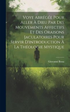 Voye Abrégée Pour Aller À Dieu Par Des Mouvements Affectifs Et Des Oraisons Jaculatoires Pour Servir D'introduction À La Théologie Mystique - Bona, Giovanni