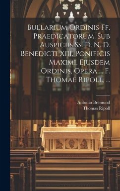 Bullarium Ordinis Ff. Praedicatorum, Sub Auspiciis Ss. D. N. D. Benedicti Xiii, Ponificis Maximi, Ejusdem Ordinis, Opera ... F. Thomae Ripoll, ... - Ripoll, Thomas; Bremond, Antonio