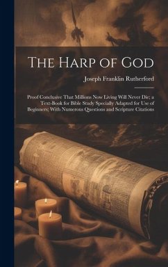 The Harp of God: Proof Conclusive That Millions Now Living Will Never Die; a Text-Book for Bible Study Specially Adapted for Use of Beg - Rutherford, Joseph Franklin