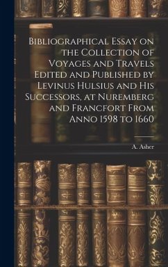 Bibliographical Essay on the Collection of Voyages and Travels Edited and Published by Levinus Hulsius and his Successors, at Nuremberg and Francfort - Asher, A.