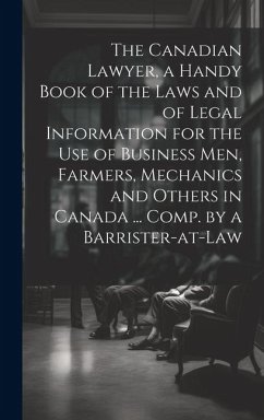 The Canadian Lawyer, a Handy Book of the Laws and of Legal Information for the use of Business men, Farmers, Mechanics and Others in Canada ... Comp. - Anonymous
