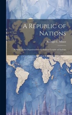 A Republic of Nations: A Study of the Organization of a Federal League of Nations - Minor, Raleigh C.