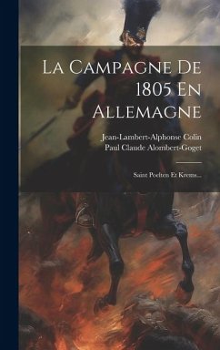 La Campagne De 1805 En Allemagne: Saint Poelten Et Krems... - Alombert-Goget, Paul Claude; Colin, Jean-Lambert-Alphonse