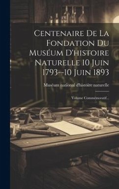 Centenaire De La Fondation Du Muséum D'histoire Naturelle 10 Juin 1793--10 Juin 1893: Volume Commémoratif...