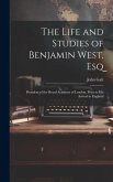 The Life and Studies of Benjamin West, Esq: President of the Royal Academy of London, Prior to His Arrival in England