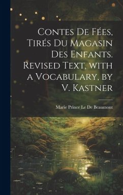 Contes De Fées, Tirés Du Magasin Des Enfants. Revised Text, with a Vocabulary, by V. Kastner - Le De Beaumont, Marie Prince