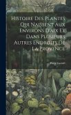 Histoire Des Plantes Qui Naissent Aux Environs D'aix Et Dans Plusieurs Autres Endroits De La Provence
