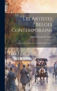 Les Artistes Belges Contemporains: Leur Vie, Leurs Oeuvres, Leur Place Dans L'art ... - De Taeye, Edmond-Louis