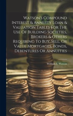 Watson's Compound Interest & Annuity Loan & Valuation Tables For The Use Of Building Societies, Brokers & Others Requiring To Buy, Sell, Or Value Mort - Watson, William E.