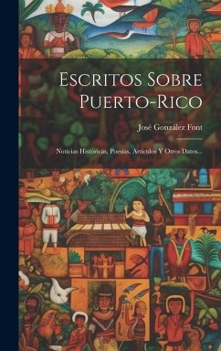 Escritos Sobre Puerto-rico: Noticias Históricas, Poesías, Artículos Y Otros Datos... - Font, José González