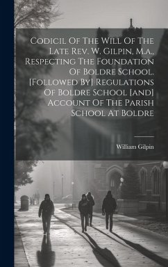 Codicil Of The Will Of The Late Rev. W. Gilpin, M.a., Respecting The Foundation Of Boldre School. [followed By] Regulations Of Boldre School [and] Acc - Gilpin, William