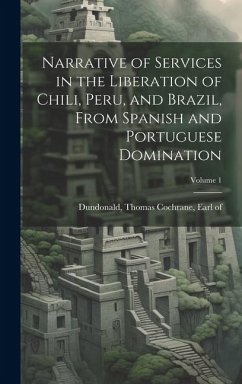 Narrative of Services in the Liberation of Chili, Peru, and Brazil, From Spanish and Portuguese Domination; Volume 1